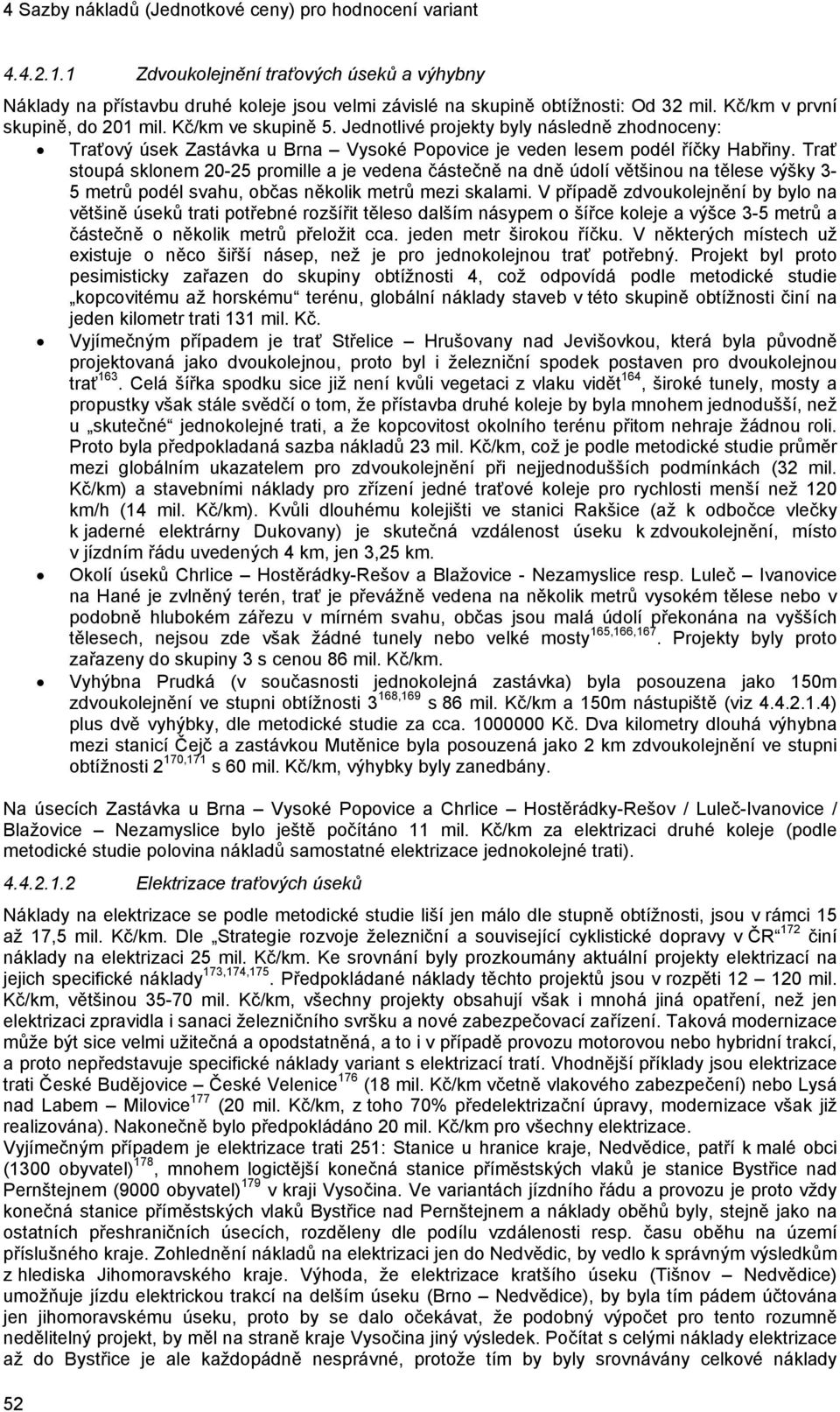 Trať stoupá sklonem 20-25 promille a je vedena částečně na dně údolí většinou na tělese výšky 3-5 metrů podél svahu, občas několik metrů mezi skalami.