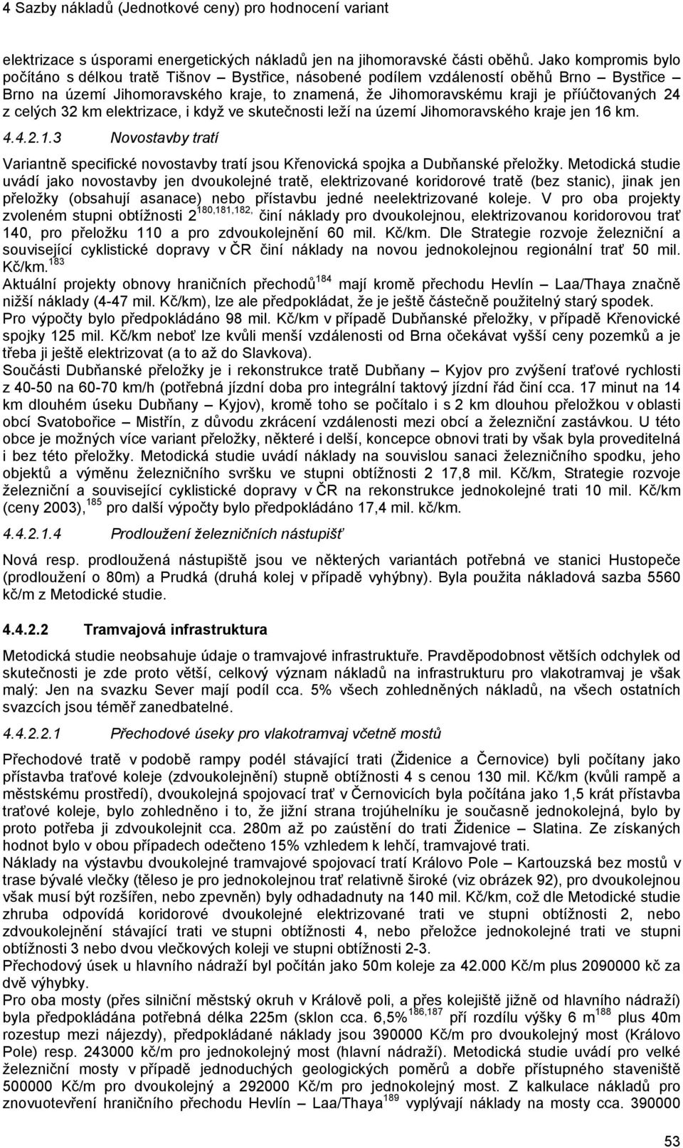 24 z celých 32 km elektrizace, i když ve skutečnosti leží na území Jihomoravského kraje jen 16 km. 4.4.2.1.3 Novostavby tratí Variantně specifické novostavby tratí jsou Křenovická spojka a Dubňanské přeložky.