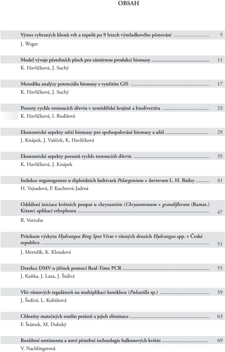 Rudišová Ekonomické aspekty užití biomasy pro spoluspalování biomasy a uhlí... 29 J. Knápek, J. Vašíček, K. Havlíčková Ekonomické aspekty porostů rychle rostoucích dřevin... 35 K. Havlíčková, J.