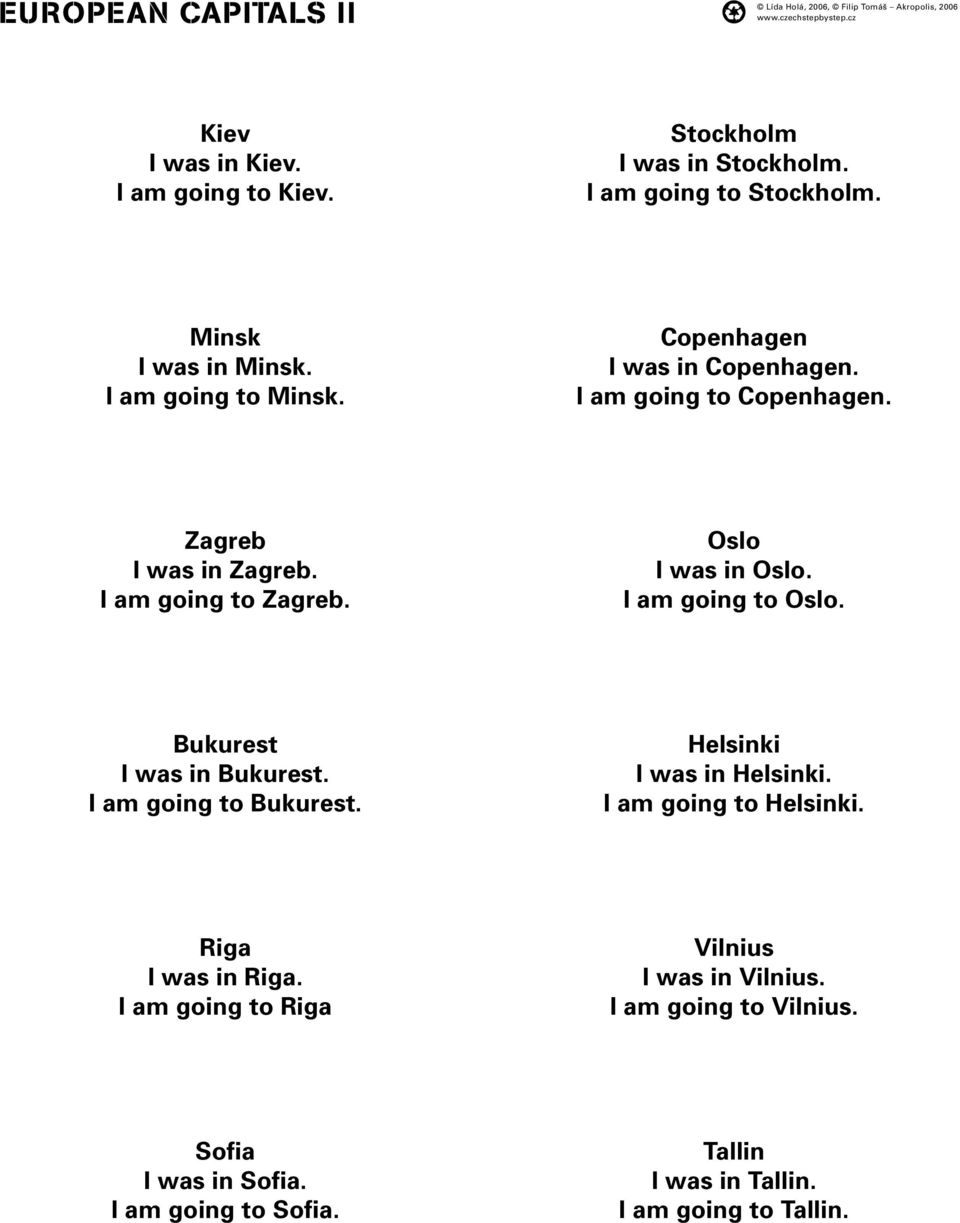 I am going to Oslo. Bukurest I was in Bukurest. I am going to Bukurest. Helsinki I was in Helsinki. I am going to Helsinki. Riga I was in Riga.