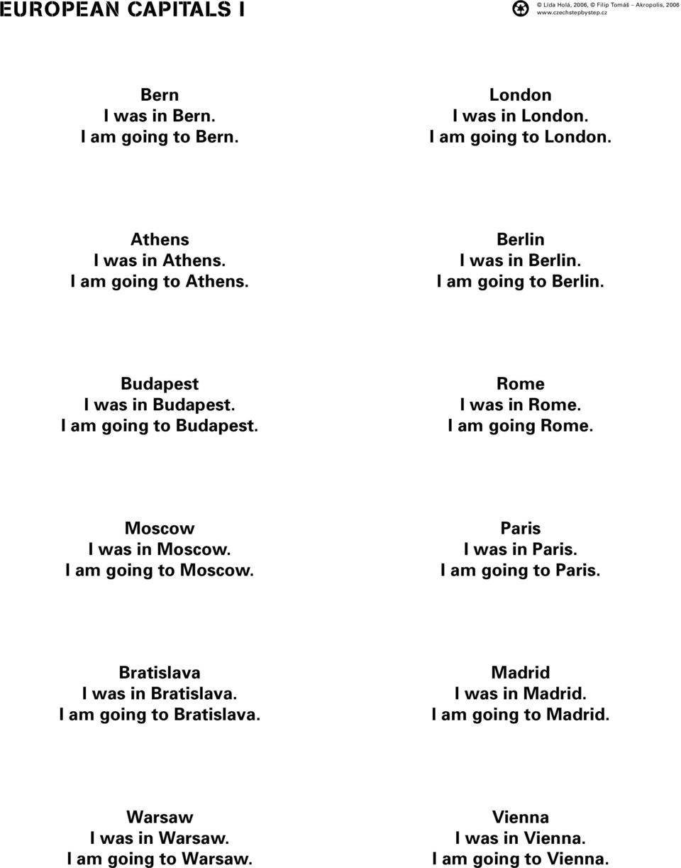 I am going Rome. Moscow I was in Moscow. I am going to Moscow. Paris I was in Paris. I am going to Paris. Bratislava I was in Bratislava.