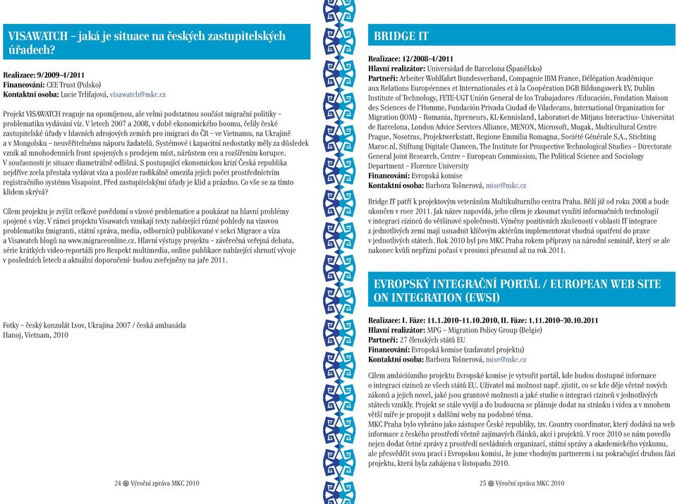 V letech 2007 a 2008, v době ekonomického boomu, čelily české zastupitelské úřady v hlavních zdrojových zemích pro imigraci do ČR ve Vietnamu, na Ukrajině a v Mongolsku neuvěřitelnému náporu žadatelů.