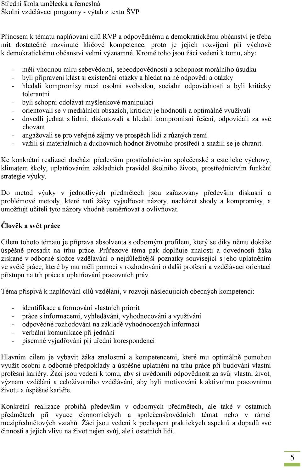 Kromě toho jsou žáci vedeni k tomu, aby: - měli vhodnou míru sebevědomí, sebeodpovědnosti a schopnost morálního úsudku - byli připraveni klást si existenční otázky a hledat na ně odpovědi a otázky -