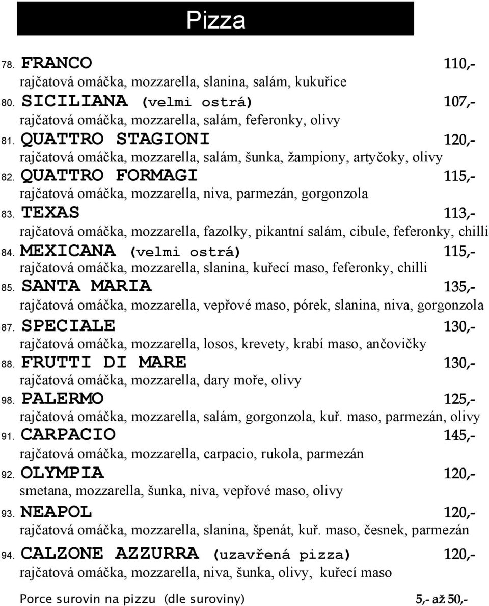 TEXAS 113,- rajčatová omáčka, mozzarella, fazolky, pikantní salám, cibule, feferonky, chilli 84. MEXICANA (velmi ostrá) 115,- rajčatová omáčka, mozzarella, slanina, kuřecí maso, feferonky, chilli 85.