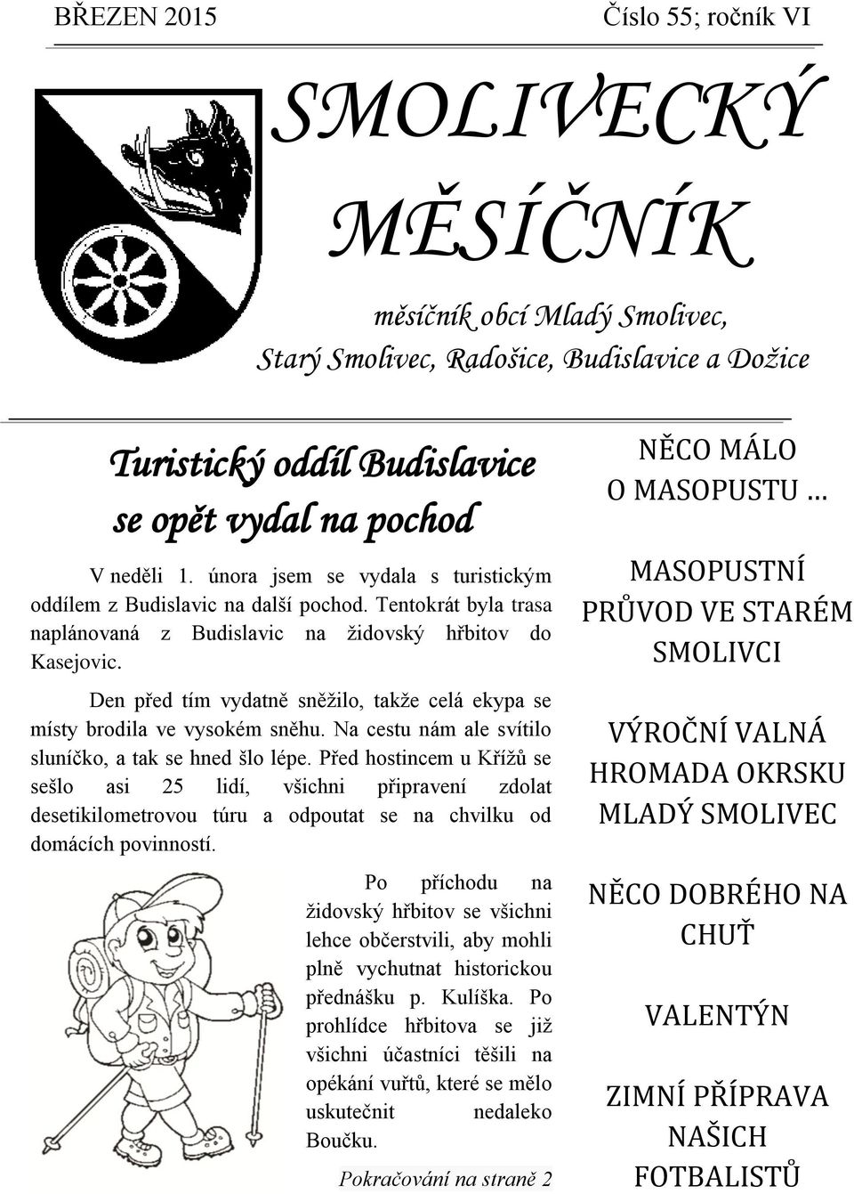 Den před tím vydatně sněžilo, takže celá ekypa se místy brodila ve vysokém sněhu. Na cestu nám ale svítilo sluníčko, a tak se hned šlo lépe.