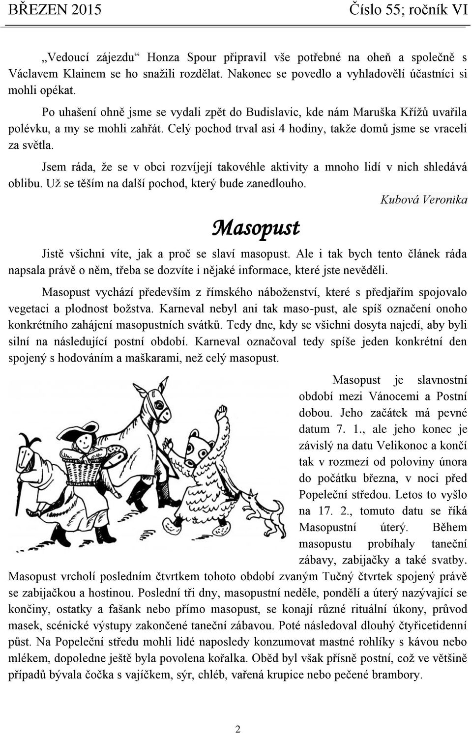 Jsem ráda, že se v obci rozvíjejí takovéhle aktivity a mnoho lidí v nich shledává oblibu. Už se těším na další pochod, který bude zanedlouho.