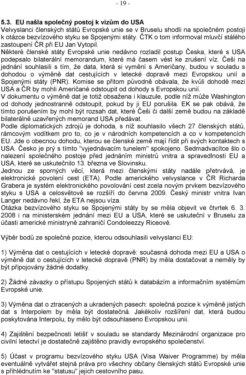 Některé členské státy Evropské unie nedávno rozladil postup Česka, které s USA podepsalo bilaterální memorandum, které má časem vést ke zrušení víz.