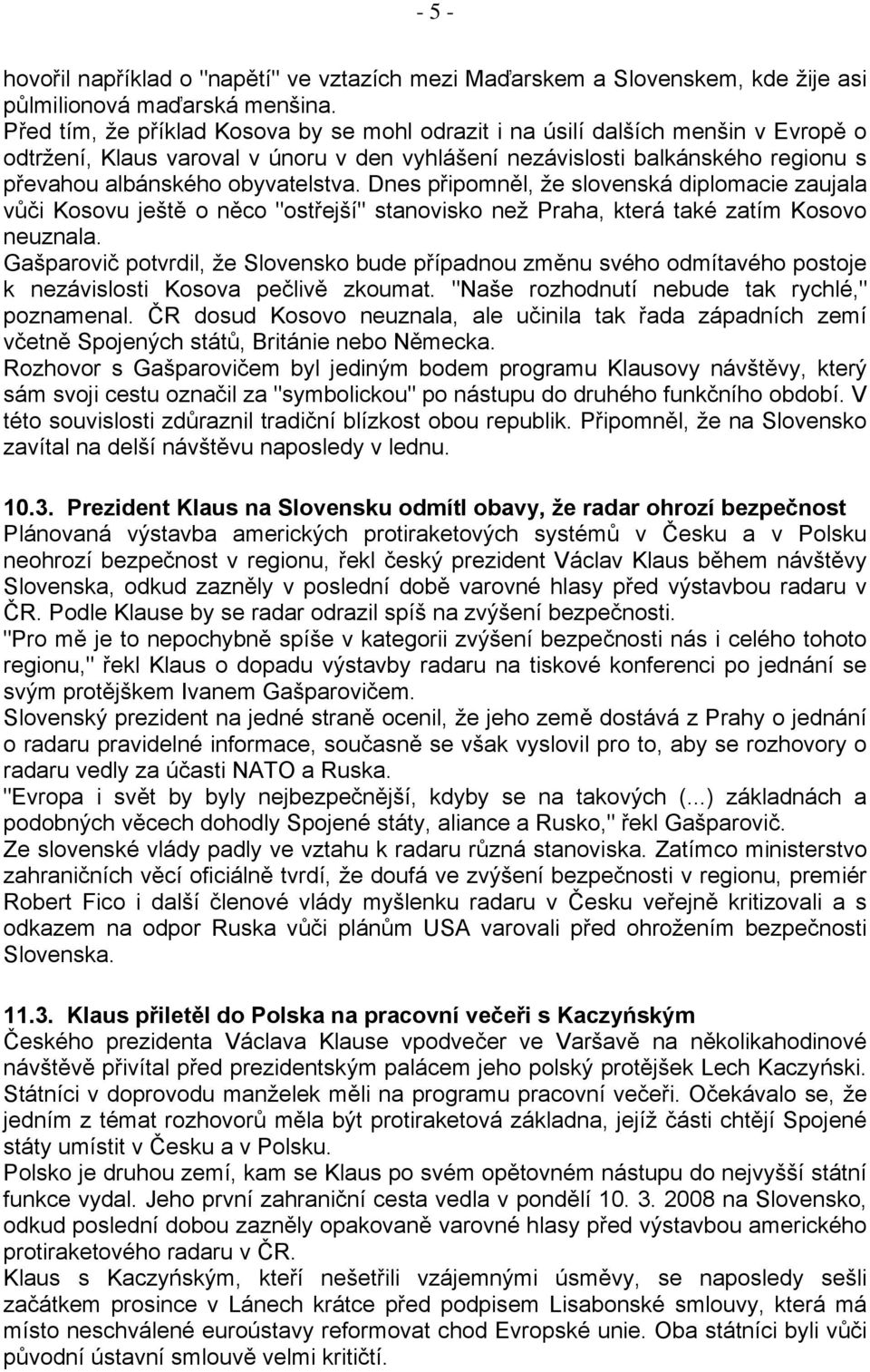 Dnes připomněl, že slovenská diplomacie zaujala vůči Kosovu ještě o něco "ostřejší" stanovisko než Praha, která také zatím Kosovo neuznala.