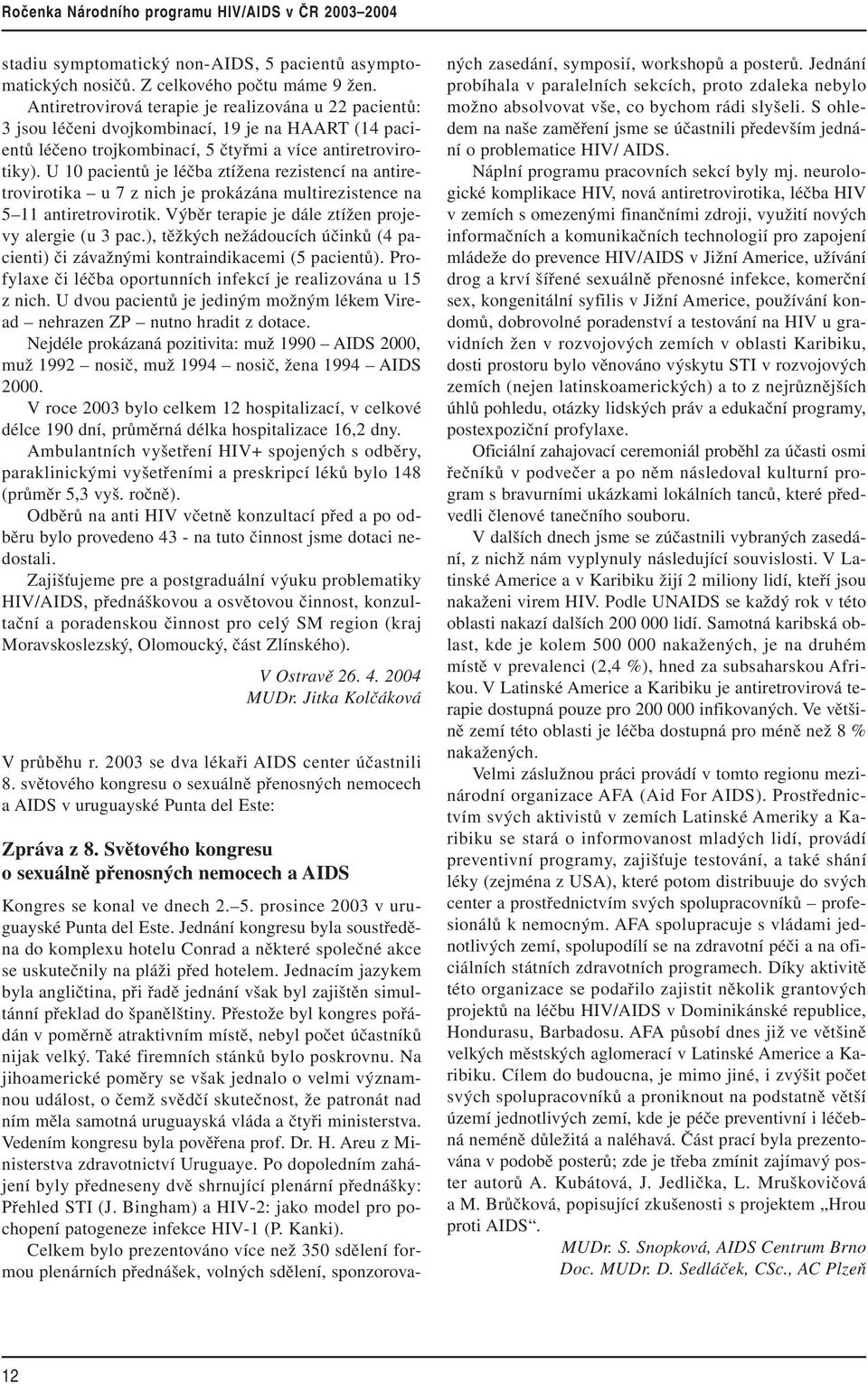 U 10 pacientů je léčba ztížena rezistencí na antiretrovirotika u 7 z nich je prokázána multirezistence na 5 11 antiretrovirotik. Výběr terapie je dále ztížen projevy alergie (u 3 pac.