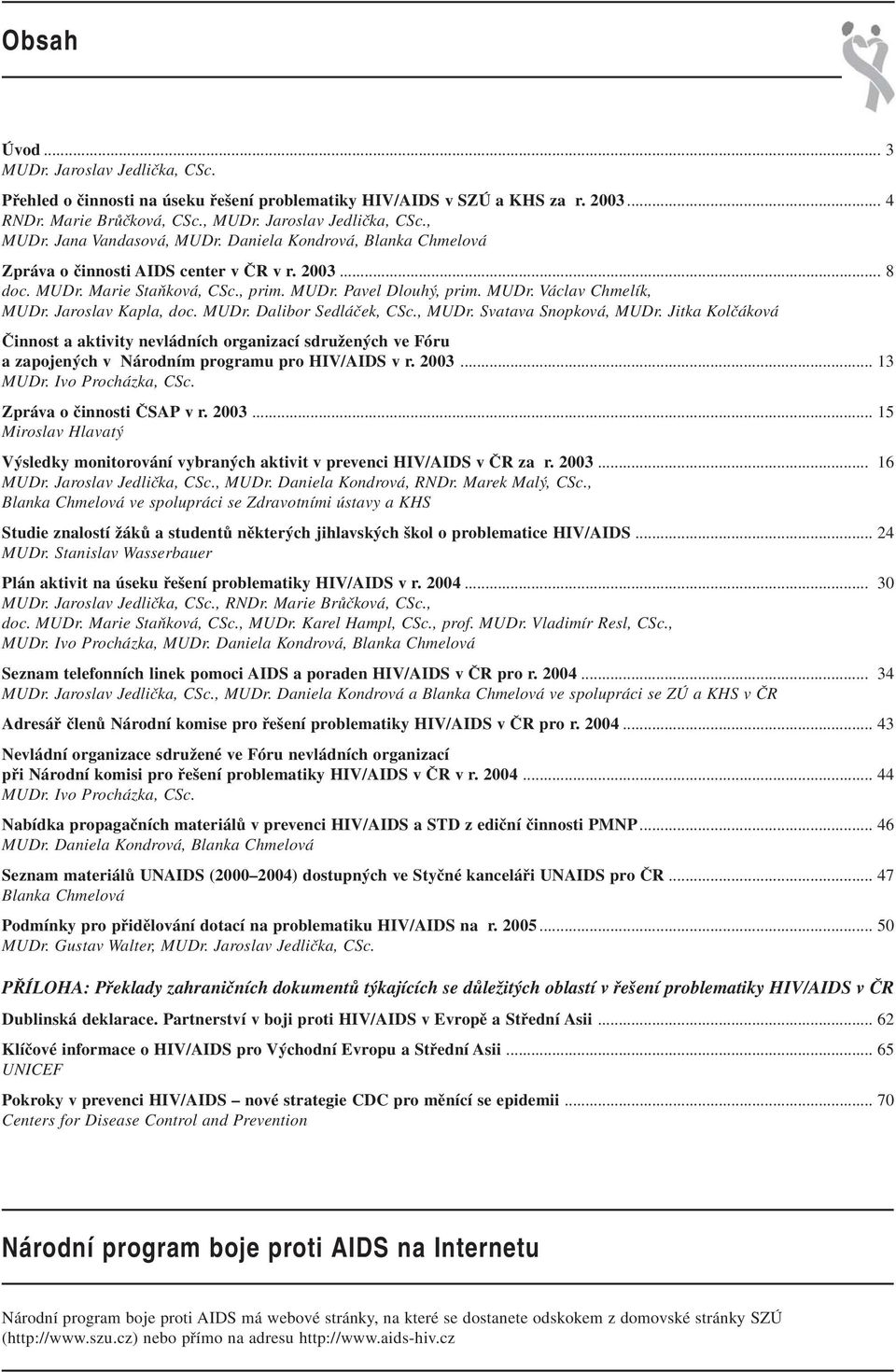 MUDr. Dalibor Sedláček, CSc., MUDr. Svatava Snopková, MUDr. Jitka Kolčáková Činnost a aktivity nevládních organizací sdružených ve Fóru a zapojených v Národním programu pro HIV/AIDS v r. 2003.