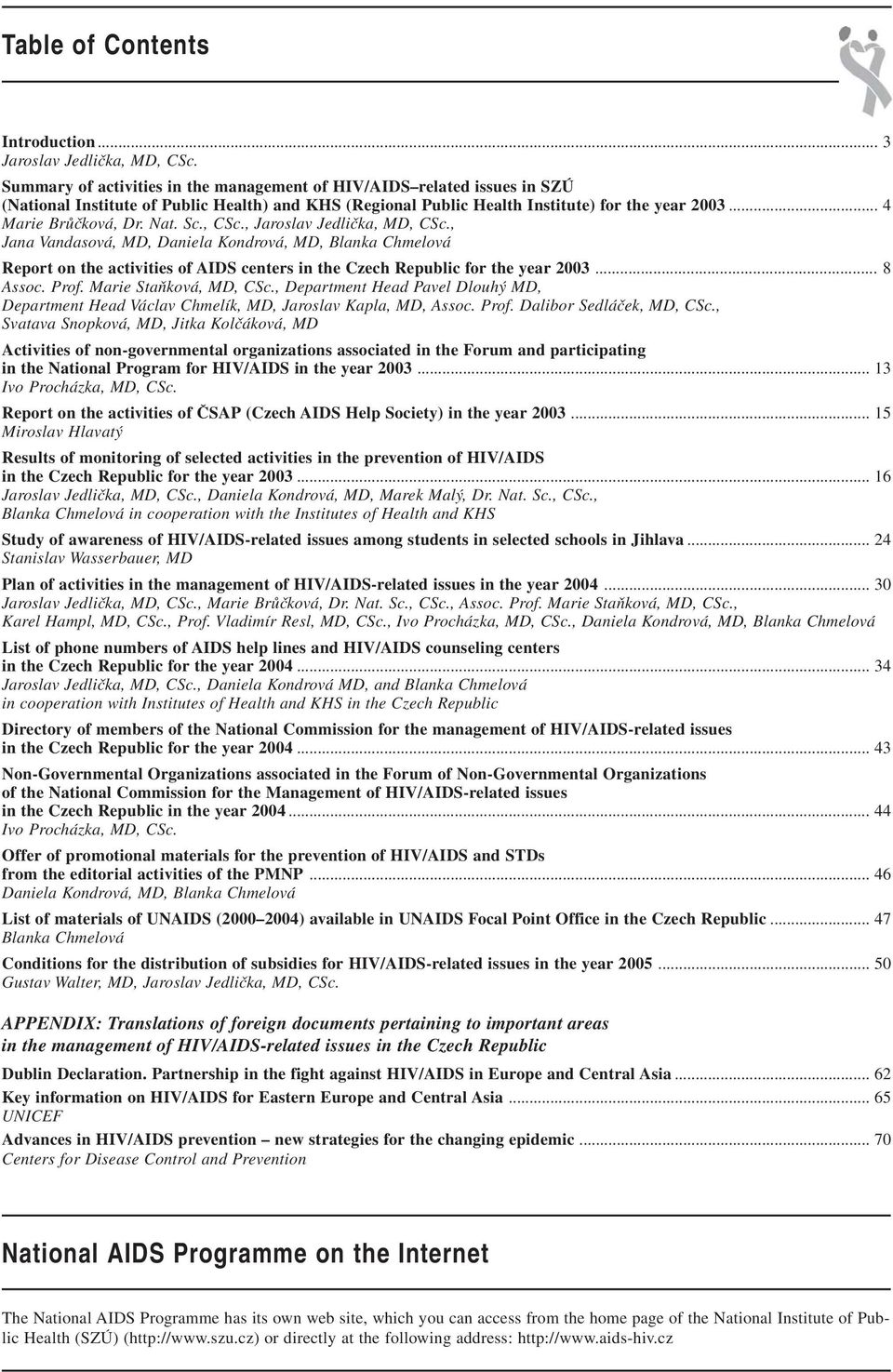 Nat. Sc., CSc., Jaroslav Jedlička, MD, CSc., Jana Vandasová, MD, Daniela Kondrová, MD, Blanka Chmelová Report on the activities of AIDS centers in the Czech Republic for the year 2003... 8 Assoc.