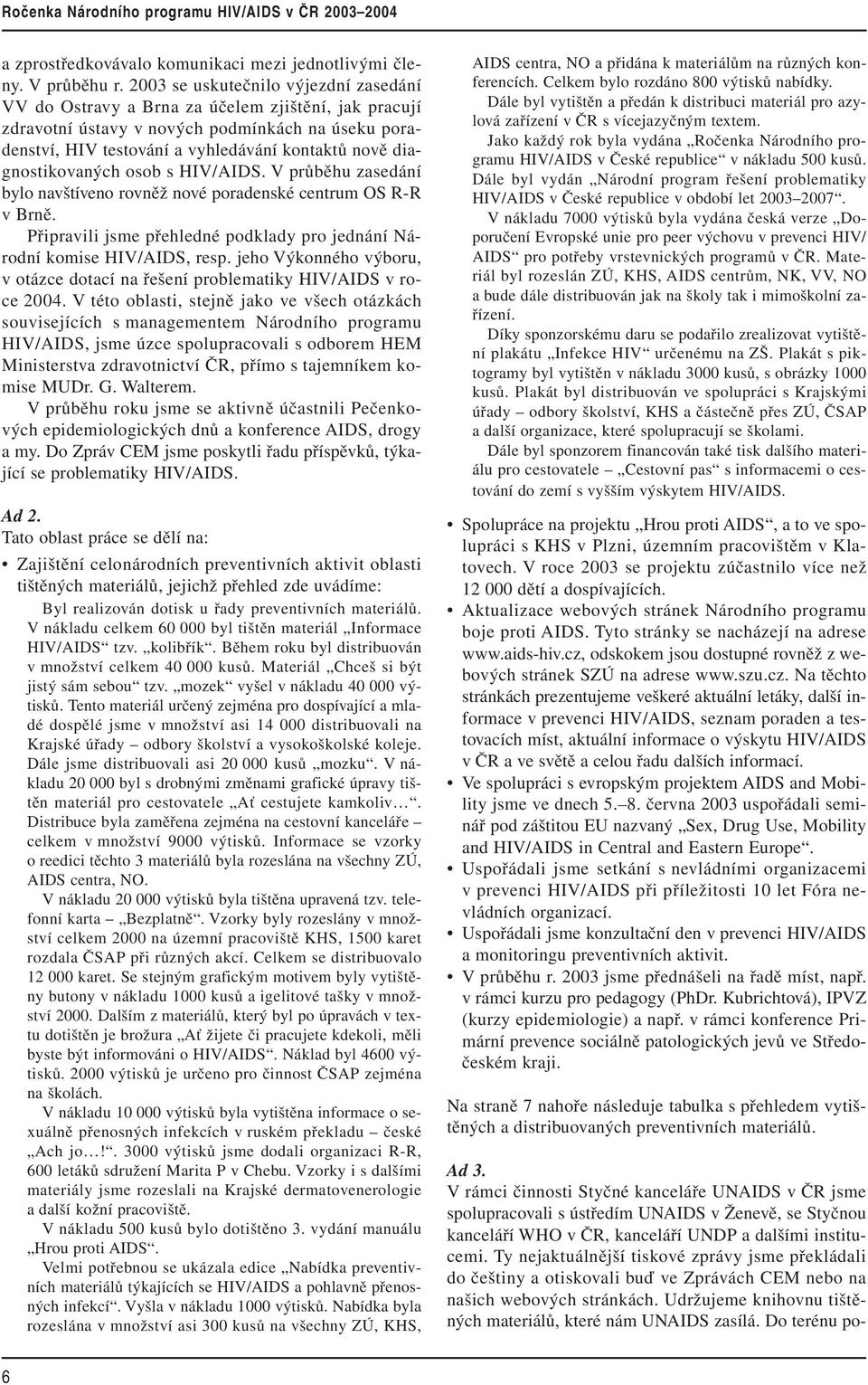 diagnostikovaných osob s HIV/AIDS. V průběhu zasedání bylo navštíveno rovněž nové poradenské centrum OS R-R v Brně. Připravili jsme přehledné podklady pro jednání Národní komise HIV/AIDS, resp.