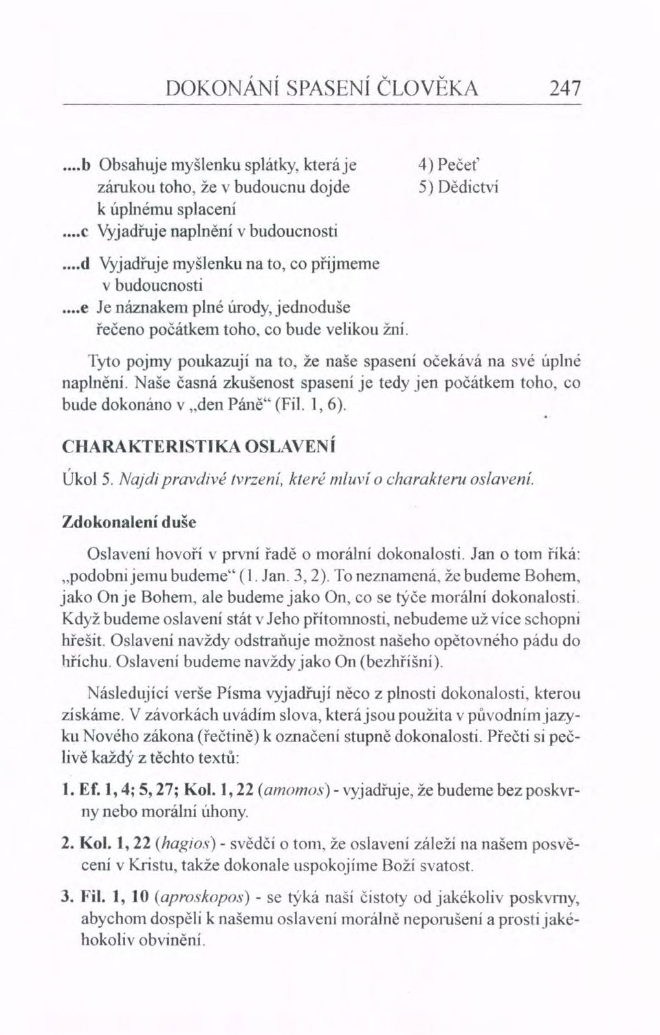 Tyto pojmy poukazují na to, že naše spasení očekává na své úplné naplnění. Naše časná zkušenost spasení je tedy jen počátkem toho, co bude dokonáno v "den Páně" (Fil. 1,6).