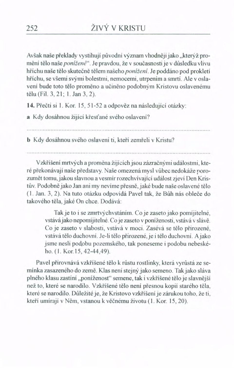 Ale v oslavení bude toto tělo proměno a učiněno podobným Kristovu oslavenému tělu (Fil. 3, 21; 1. Jan 3, 2). 14. Přečti si I. Kor.