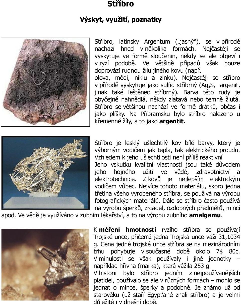 Nejčastěji se stříbro v přírodě vyskytuje jako sulfid stříbrný (Ag 2 S, argenit, jinak také leštěnec stříbrný). Barva této rudy je obyčejně nahnědlá, někdy zlatavá nebo temně žlutá.