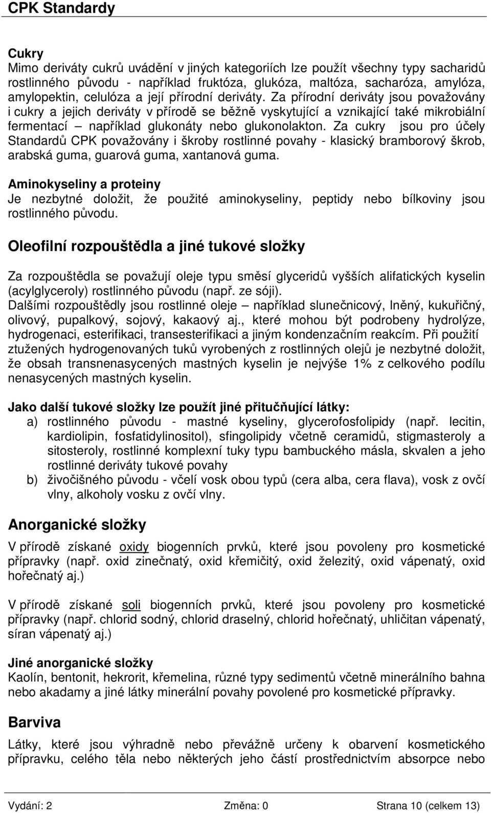 Za cukry jsou pro účely Standardů CPK považovány i škroby rostlinné povahy - klasický bramborový škrob, arabská guma, guarová guma, xantanová guma.