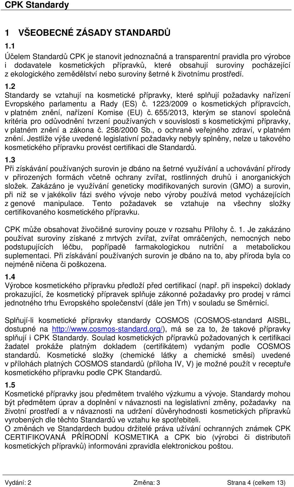 šetrné k životnímu prostředí. 1.2 Standardy se vztahují na kosmetické přípravky, které splňují požadavky nařízení Evropského parlamentu a Rady (ES) č.