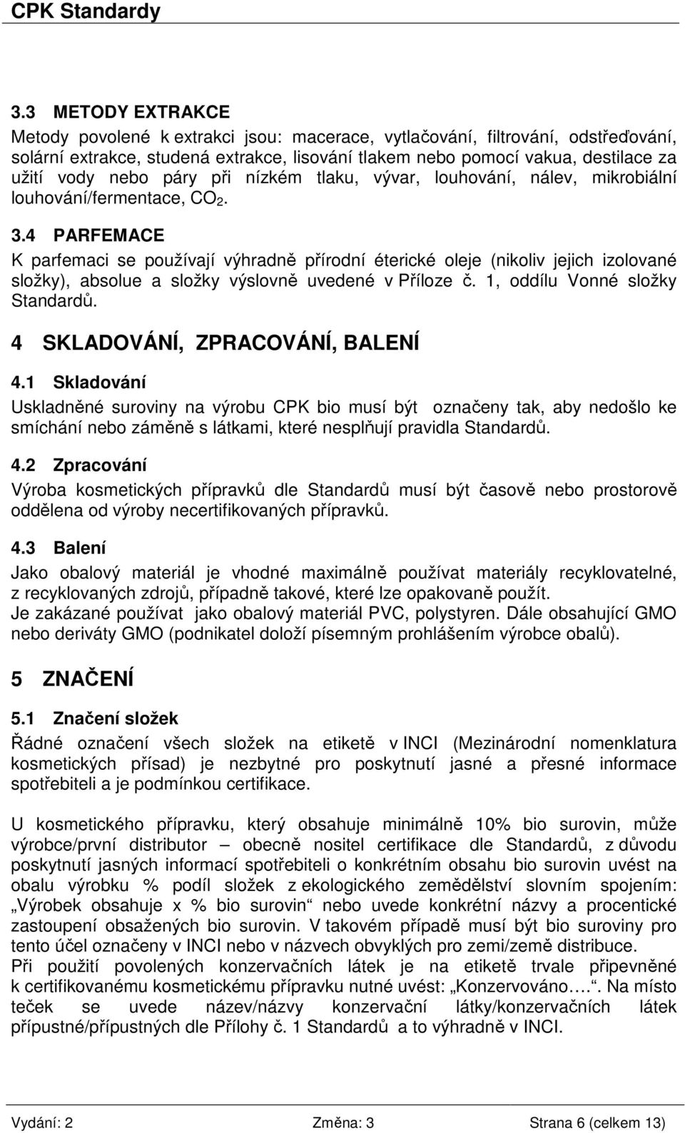 4 PARFEMACE K parfemaci se používají výhradně přírodní éterické oleje (nikoliv jejich izolované složky), absolue a složky výslovně uvedené v Příloze č. 1, oddílu Vonné složky Standardů.