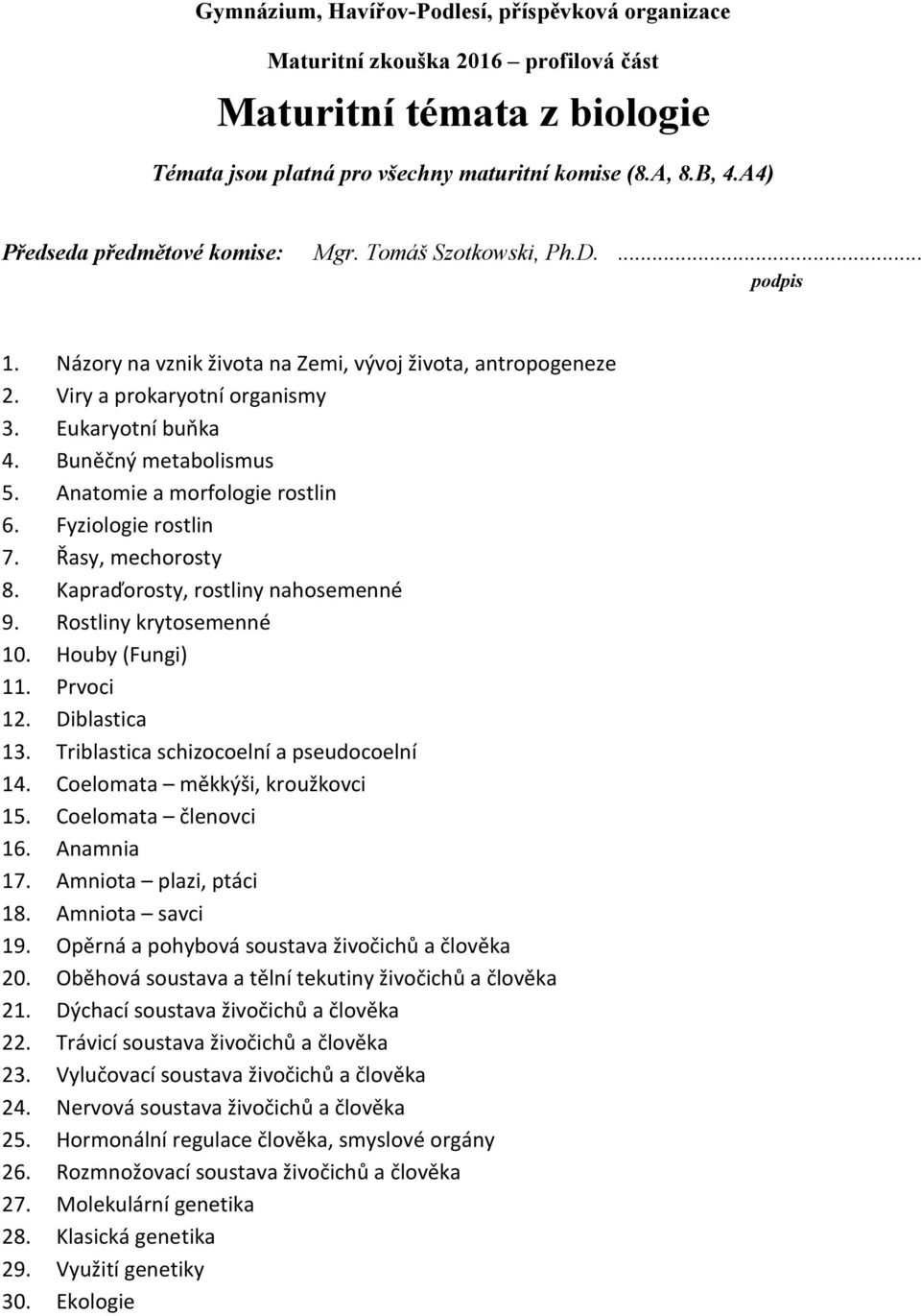 Prvoci 12. Diblastica 13. Triblastica schizocoelní a pseudocoelní 14. Coelomata měkkýši, kroužkovci 15. Coelomata členovci 16. Anamnia 17. Amniota plazi, ptáci 18. Amniota savci 19.