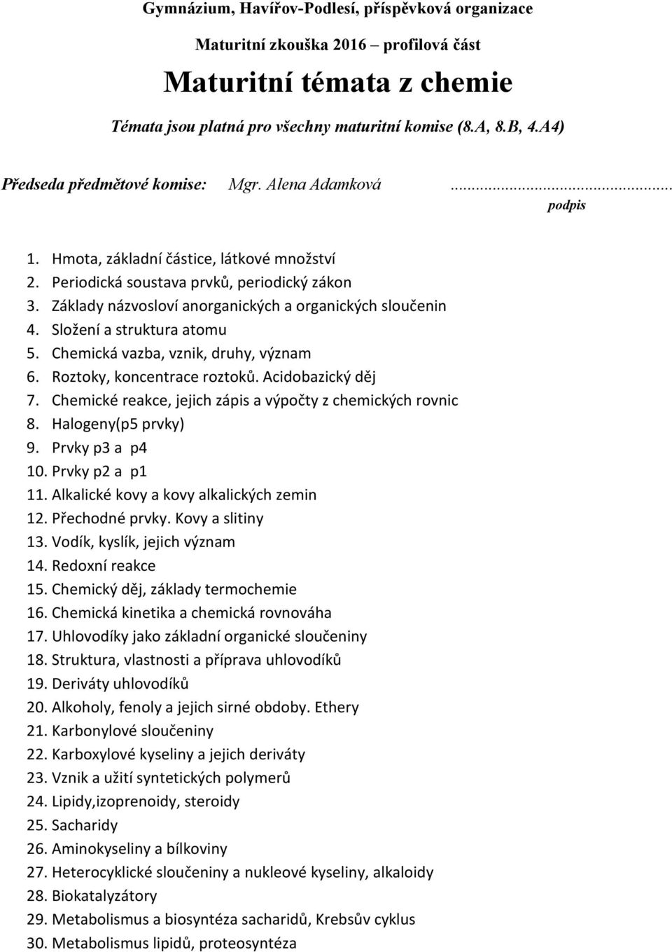 Chemické reakce, jejich zápis a výpočty z chemických rovnic 8. Halogeny(p5 prvky) 9. Prvky p3 a p4 10. Prvky p2 a p1 11. Alkalické kovy a kovy alkalických zemin 12. Přechodné prvky. Kovy a slitiny 13.