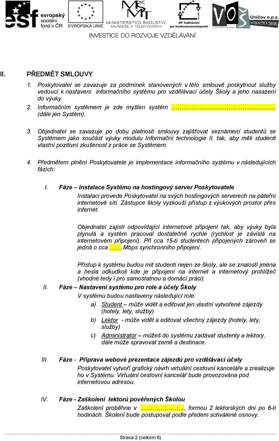 Objednatel se zavazuje po dobu platnosti smlouvy zajišťovat seznámení studentů se Systémem jako součást výuky modulu Informační technologie II.