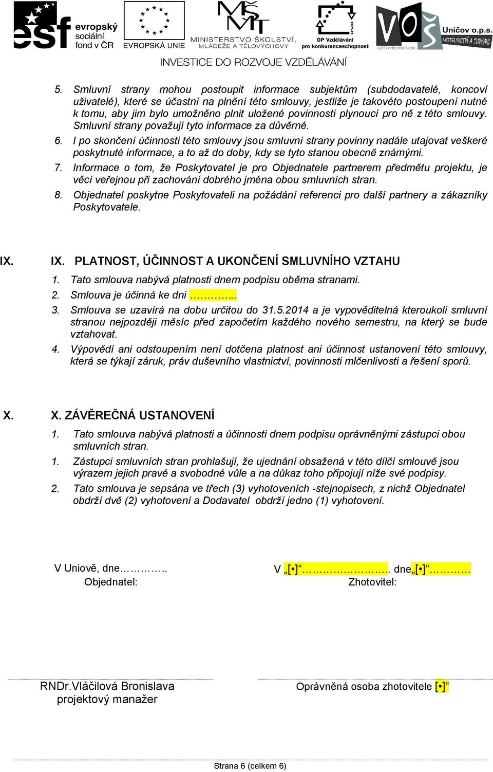 I po skončení účinnosti této smlouvy jsou smluvní strany povinny nadále utajovat veškeré poskytnuté informace, a to až do doby, kdy se tyto stanou obecně známými. 7.