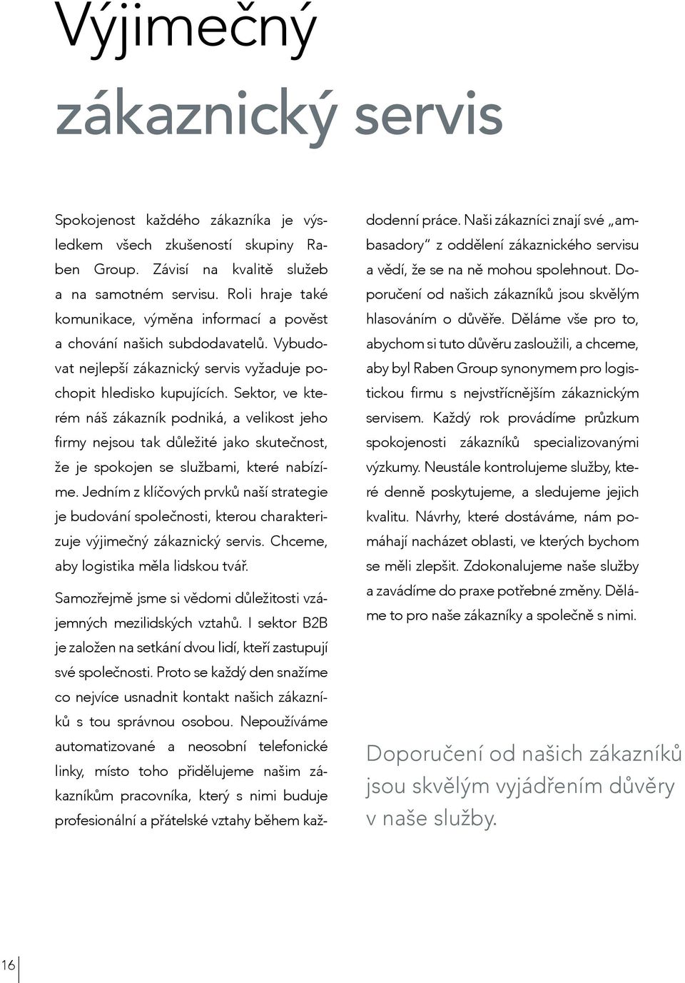 Sektor, ve kterém náš zákazník podniká, a velikost jeho firmy nejsou tak důležité jako skutečnost, že je spokojen se službami, které nabízíme.