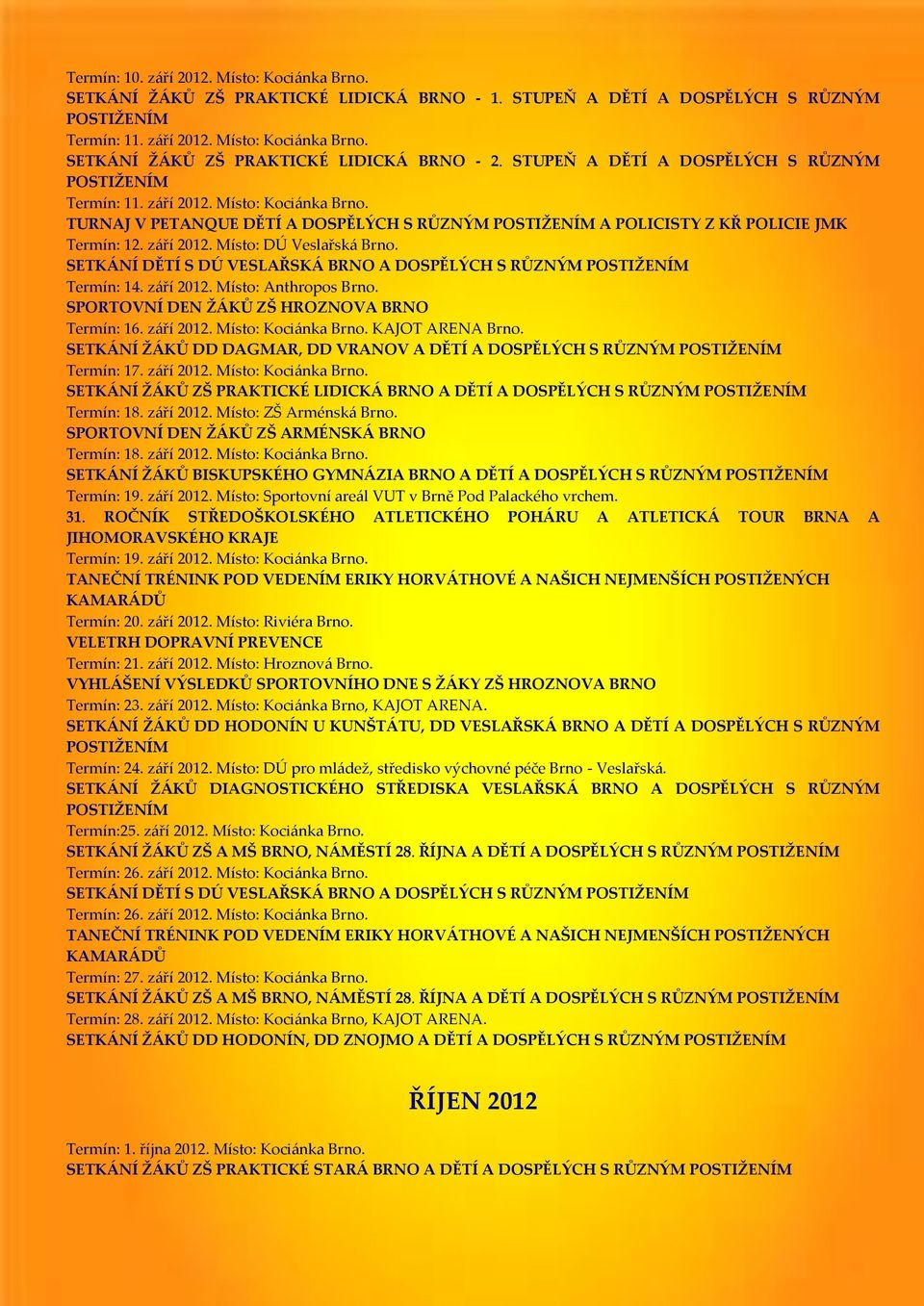 SETKÁNÍ DĚTÍ S DÚ VESLAŘSKÁ BRNO A DOSPĚLÝCH S RŮZNÝM Termín: 14. září 2012. Místo: Anthropos Brno. SPORTOVNÍ DEN ŽÁKŮ ZŠ HROZNOVA BRNO Termín: 16. září 2012. Místo: Kociánka Brno. KAJOT ARENA Brno.