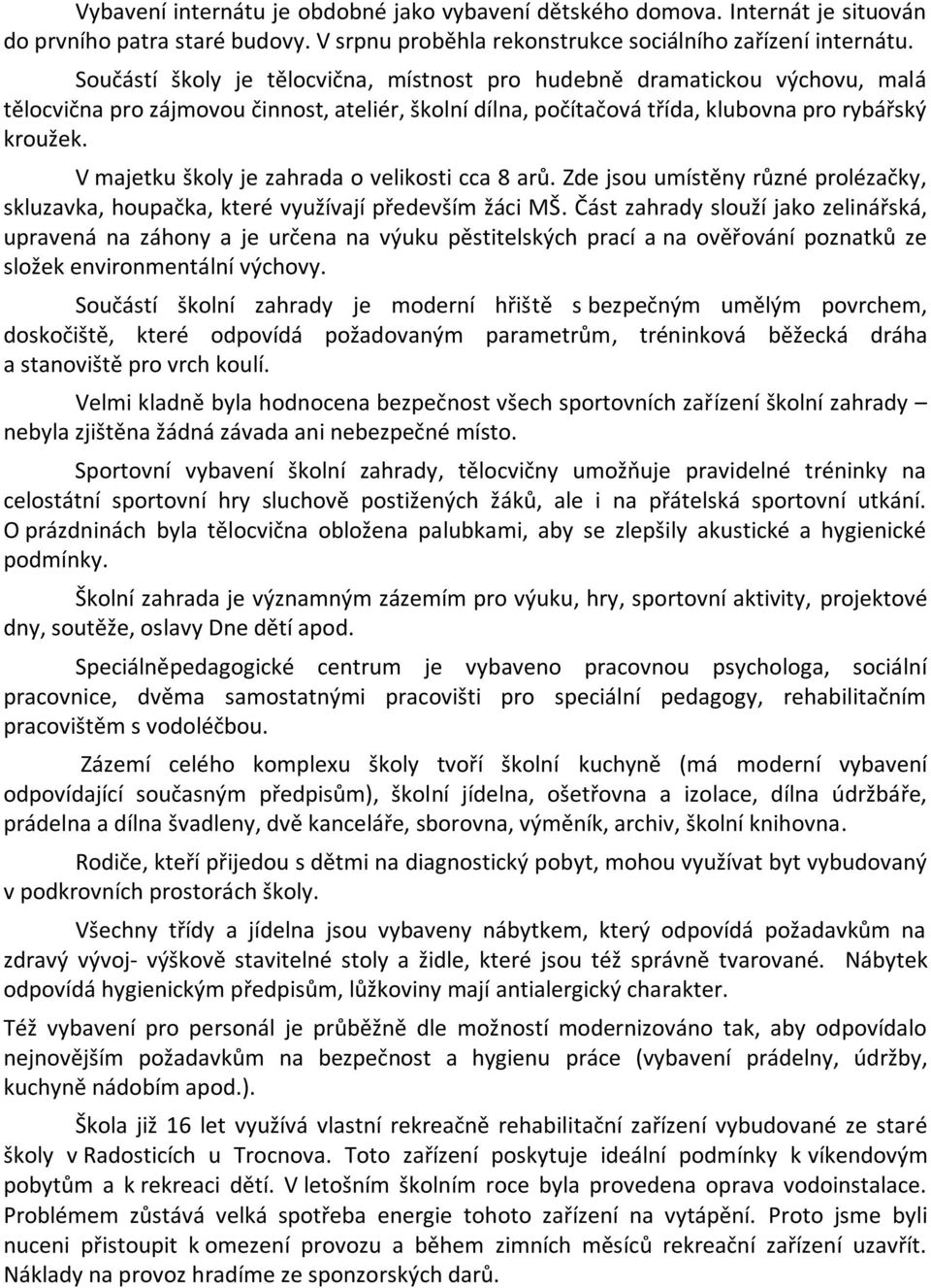 V majetku školy je zahrada o velikosti cca 8 arů. Zde jsou umístěny různé prolézačky, skluzavka, houpačka, které využívají především žáci MŠ.