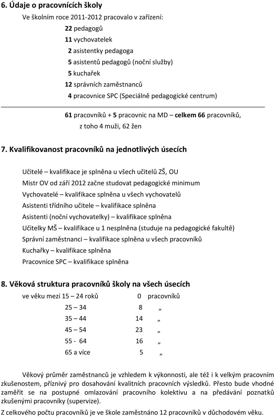 Kvalifikovanost pracovníků na jednotlivých úsecích Učitelé kvalifikace je splněna u všech učitelů ZŠ, OU Mistr OV od září 2012 začne studovat pedagogické minimum Vychovatelé kvalifikace splněna u