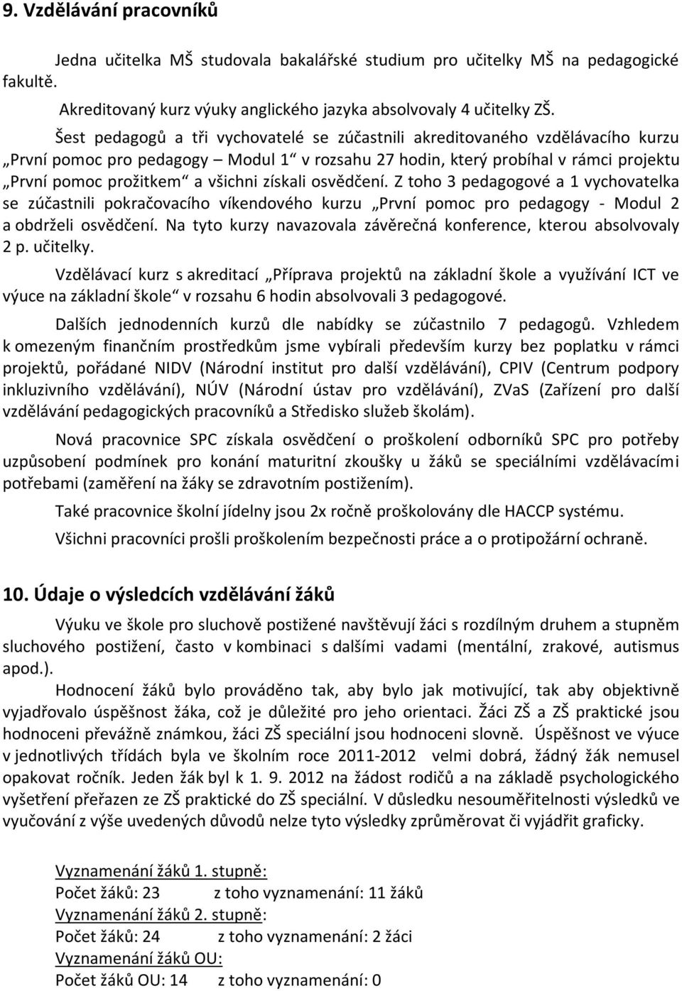 získali osvědčení. Z toho 3 pedagogové a 1 vychovatelka se zúčastnili pokračovacího víkendového kurzu První pomoc pro pedagogy - Modul 2 a obdrželi osvědčení.