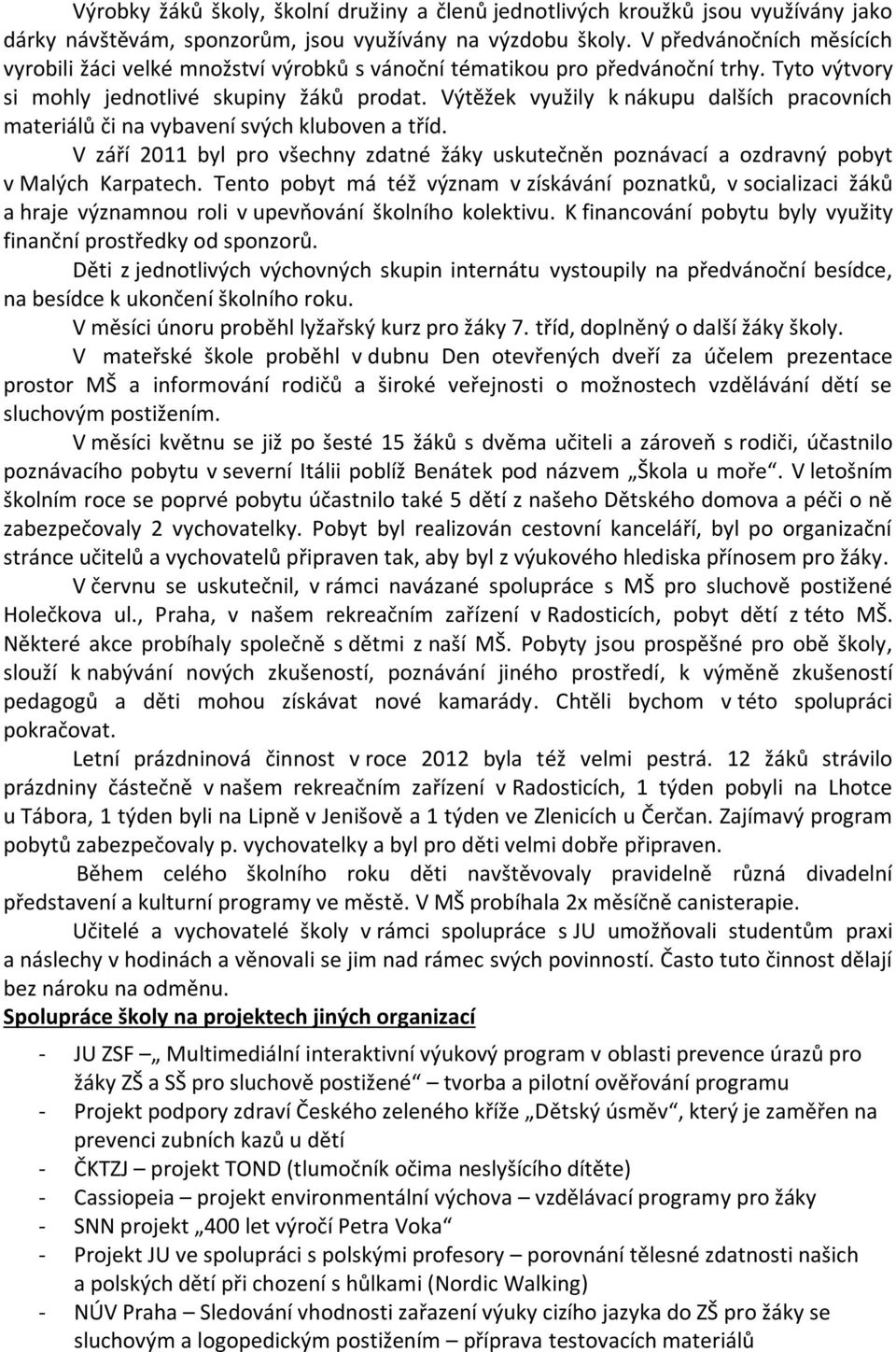 Výtěžek využily k nákupu dalších pracovních materiálů či na vybavení svých kluboven a tříd. V září 2011 byl pro všechny zdatné žáky uskutečněn poznávací a ozdravný pobyt v Malých Karpatech.