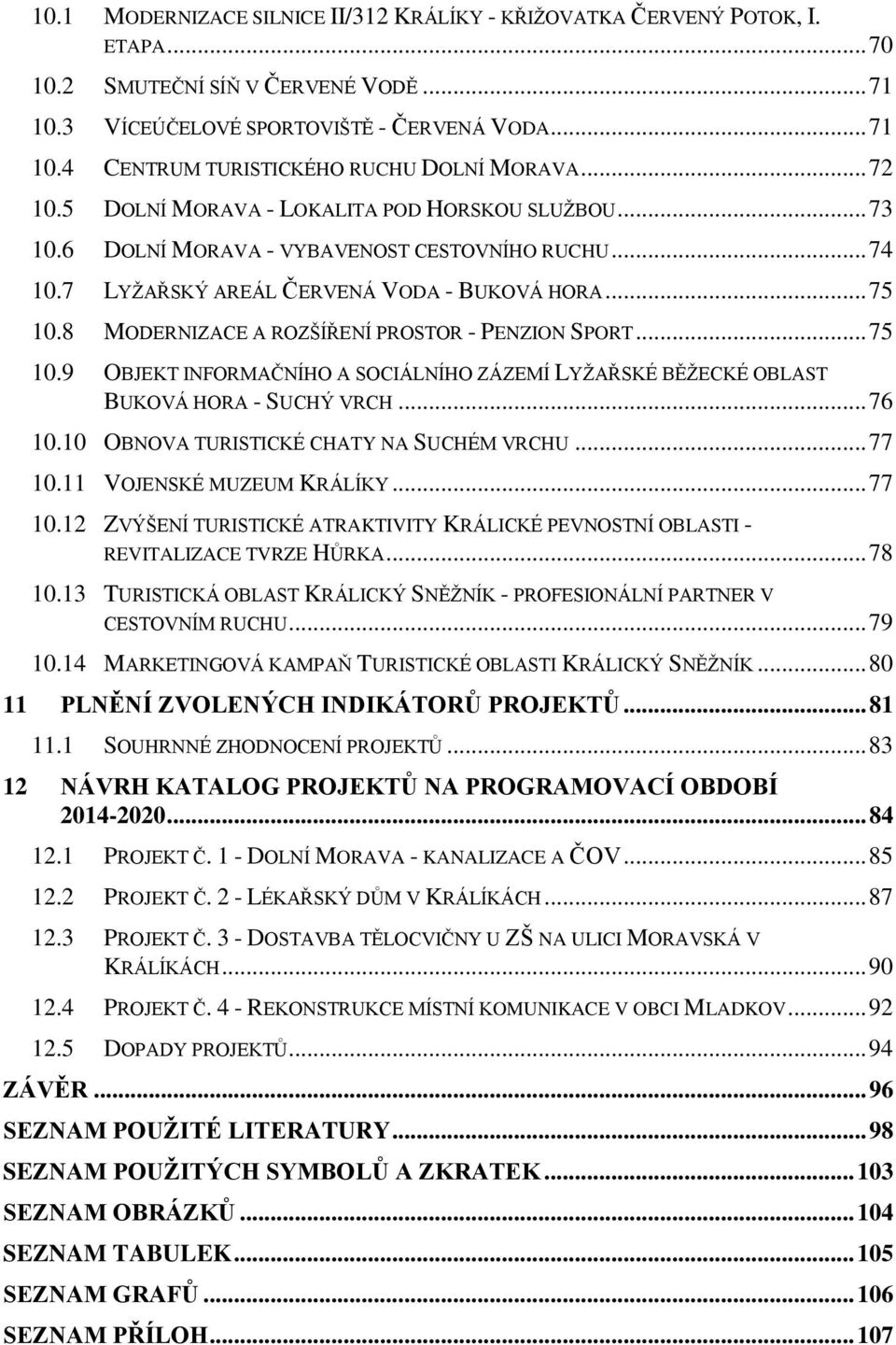 8 MODERNIZACE A ROZŠÍŘENÍ PROSTOR - PENZION SPORT... 75 10.9 OBJEKT INFORMAČNÍHO A SOCIÁLNÍHO ZÁZEMÍ LYŢAŘSKÉ BĚŢECKÉ OBLAST BUKOVÁ HORA - SUCHÝ VRCH... 76 10.