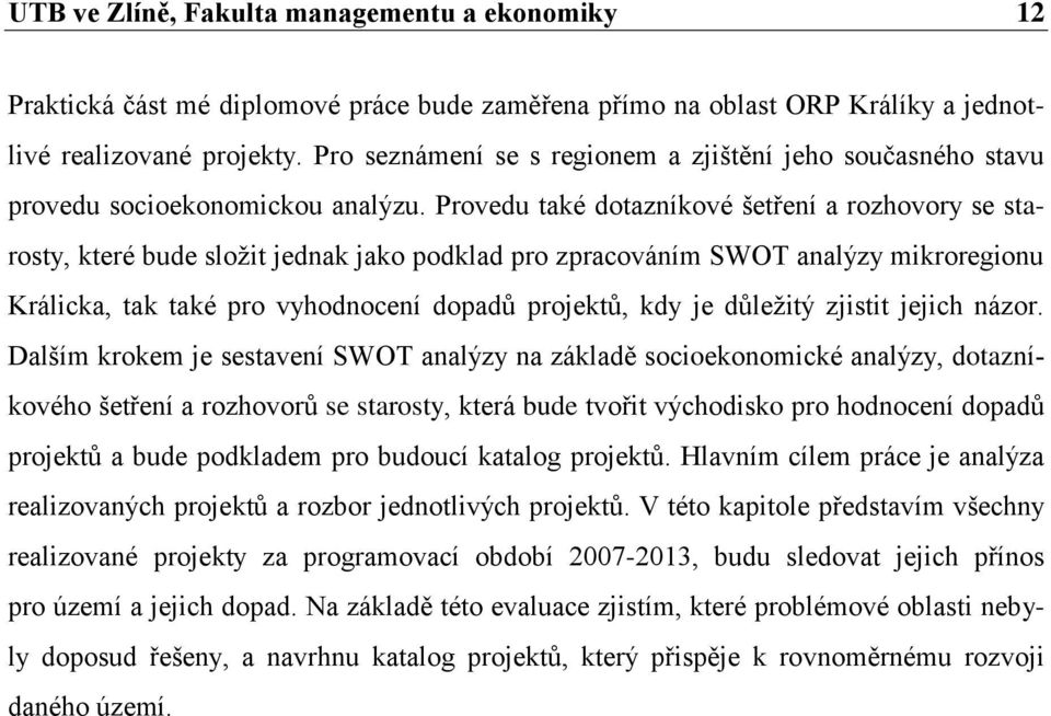 Provedu také dotazníkové šetření a rozhovory se starosty, které bude sloţit jednak jako podklad pro zpracováním SWOT analýzy mikroregionu Králicka, tak také pro vyhodnocení dopadů projektů, kdy je