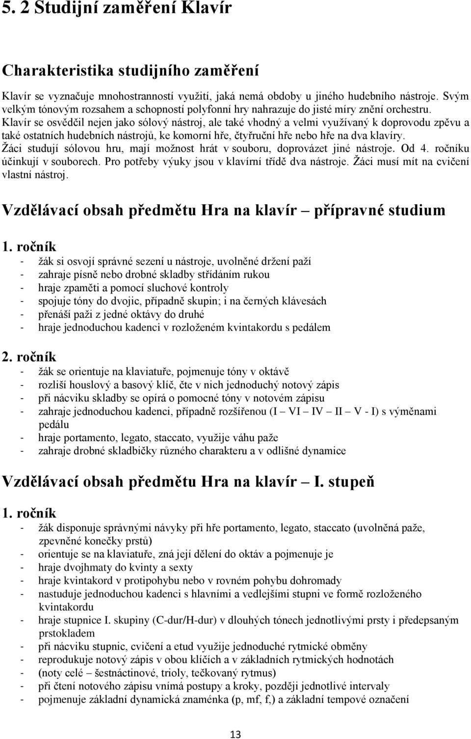 Klavír se osvědčil nejen jako sólový nástroj, ale také vhodný a velmi využívaný k doprovodu zpěvu a také ostatních hudebních nástrojů, ke komorní hře, čtyřruční hře nebo hře na dva klavíry.