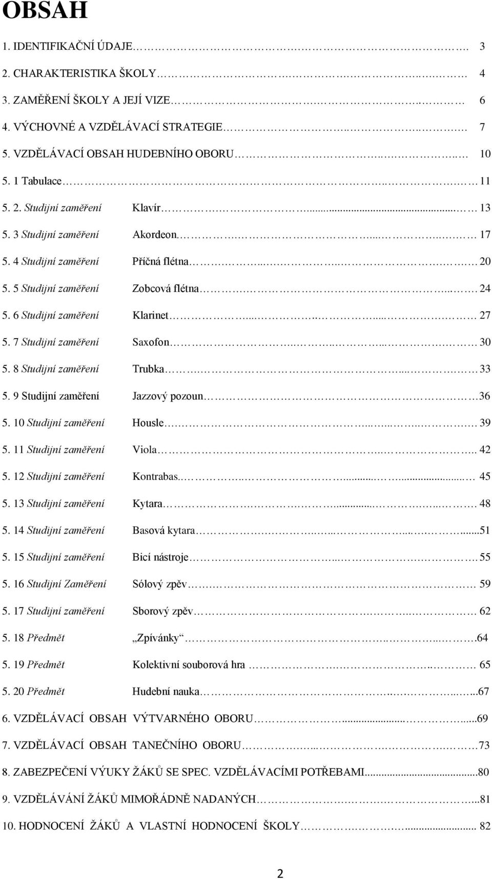 6 Studijní zaměření Klarinet......... 27 5. 7 Studijní zaměření Saxofon........ 30 5. 8 Studijní zaměření Trubka..... 33 5. 9 Studijní zaměření Jazzový pozoun 36 5. 10 Studijní zaměření Housle.......... 39 5.