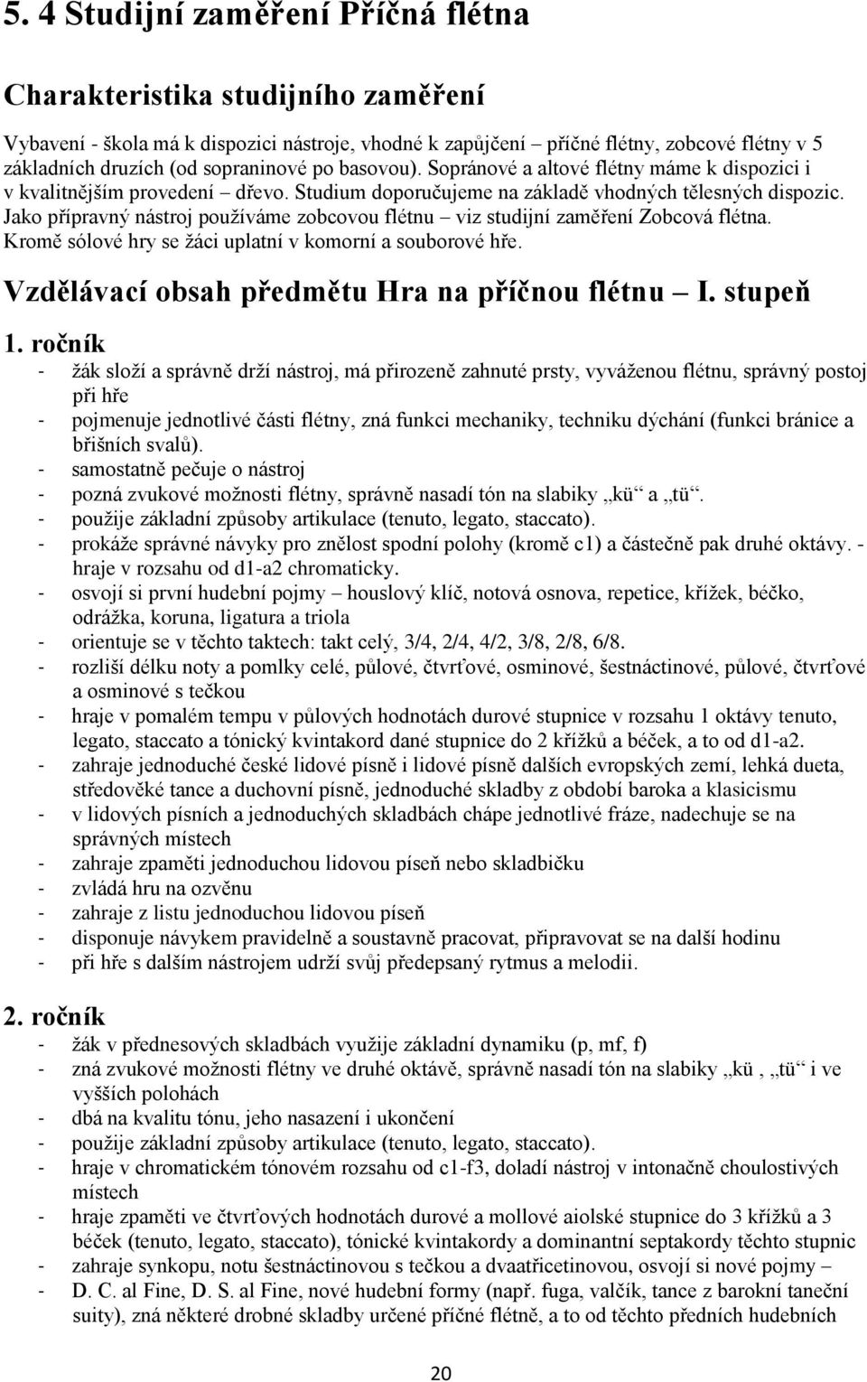 Jako přípravný nástroj používáme zobcovou flétnu viz studijní zaměření Zobcová flétna. Kromě sólové hry se žáci uplatní v komorní a souborové hře. Vzdělávací obsah předmětu Hra na příčnou flétnu I.