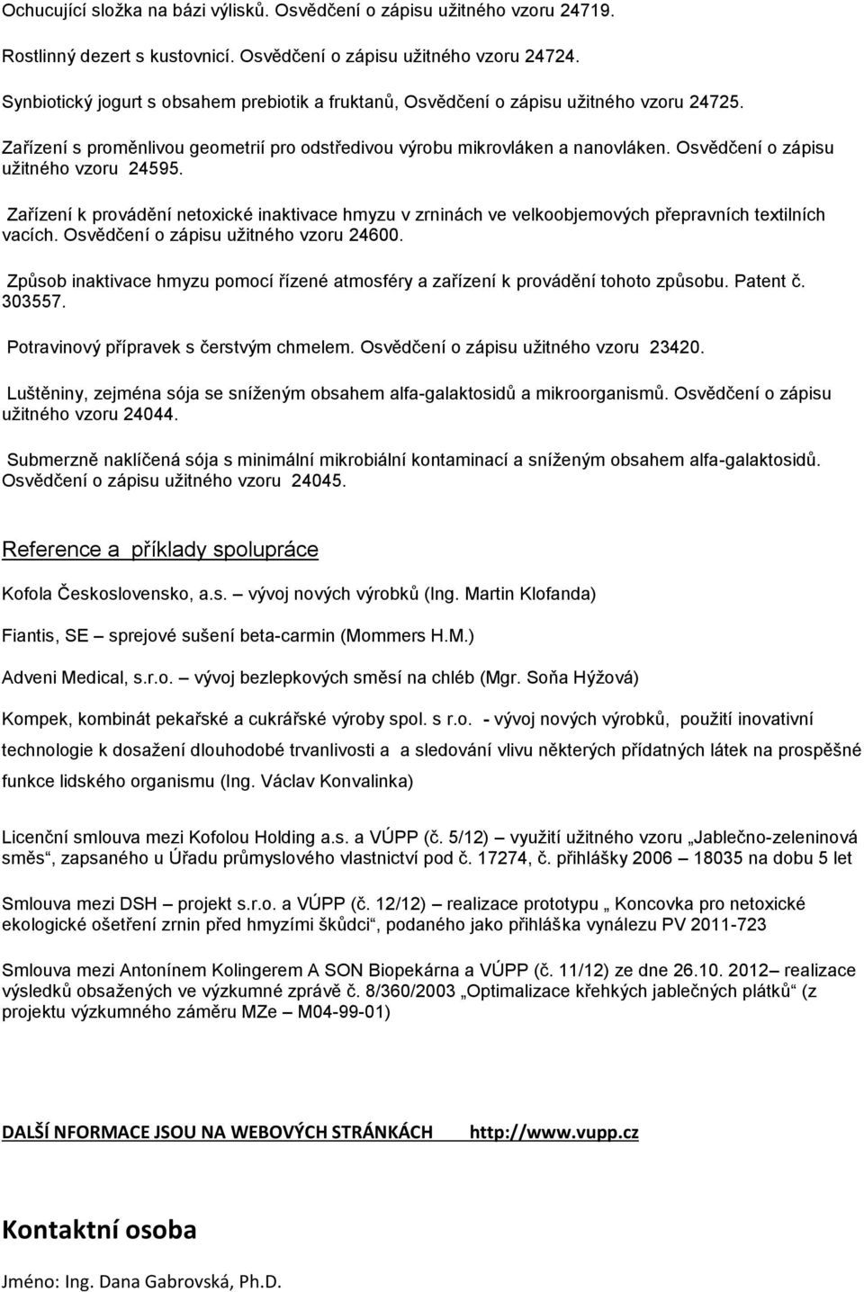 Osvědčení o zápisu užitného vzoru 24595. Zařízení k provádění netoxické inaktivace hmyzu v zrninách ve velkoobjemových přepravních textilních vacích. Osvědčení o zápisu užitného vzoru 24600.