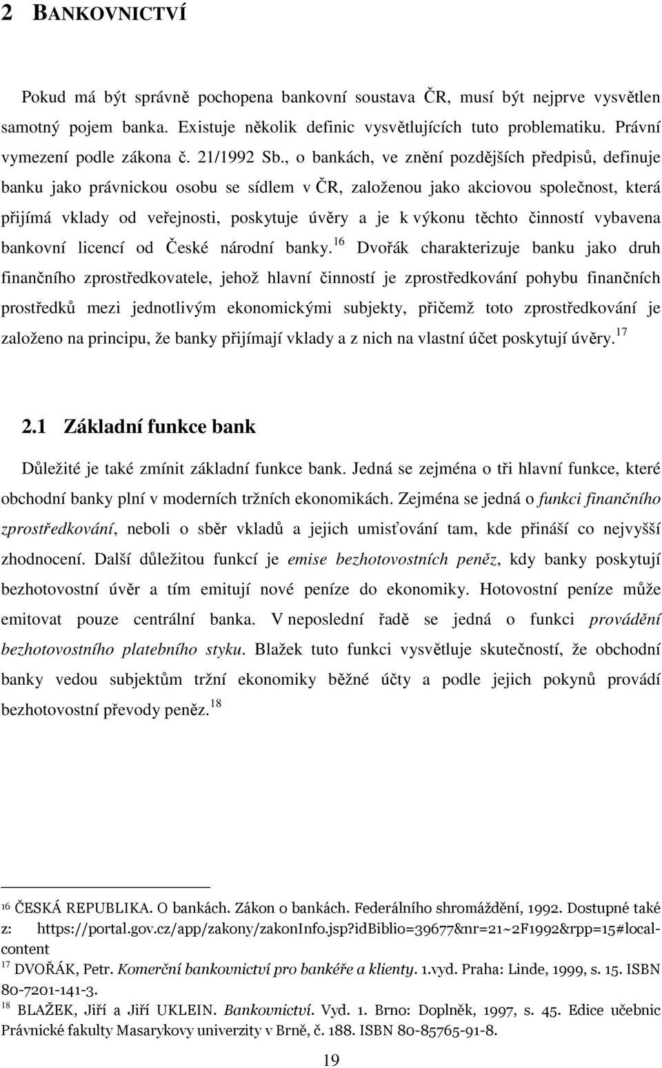 , o bankách, ve znění pozdějších předpisů, definuje banku jako právnickou osobu se sídlem v ČR, založenou jako akciovou společnost, která přijímá vklady od veřejnosti, poskytuje úvěry a je k výkonu