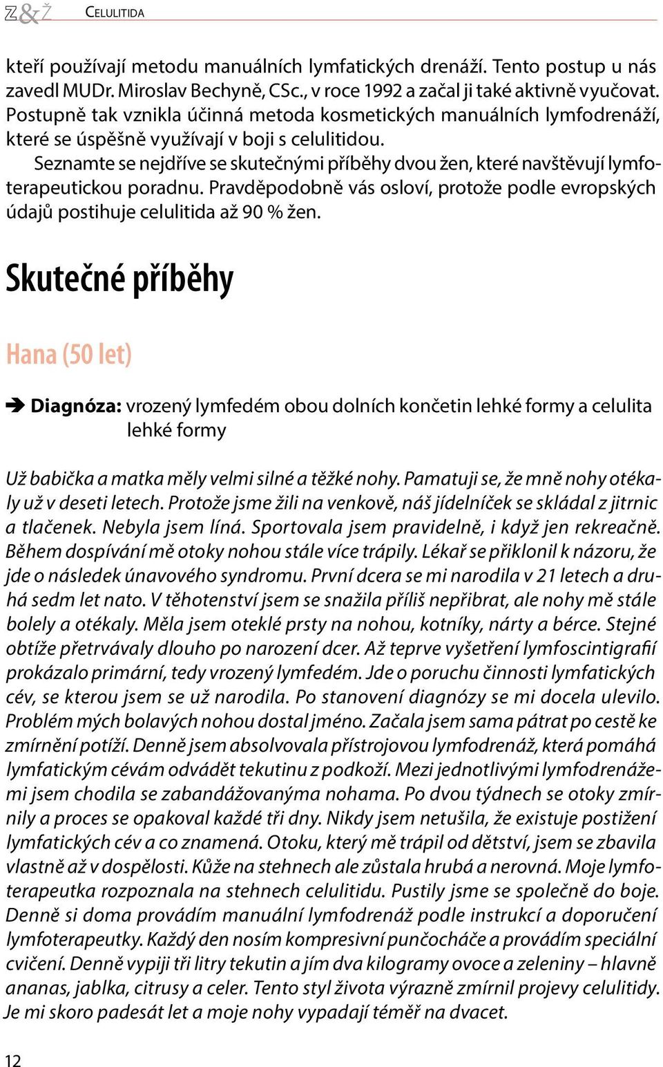 Seznamte se nejdříve se skutečnými příběhy dvou žen, které navštěvují lymfoterapeutickou poradnu. Pravděpodobně vás osloví, protože podle evropských údajů postihuje celulitida až 90 % žen.