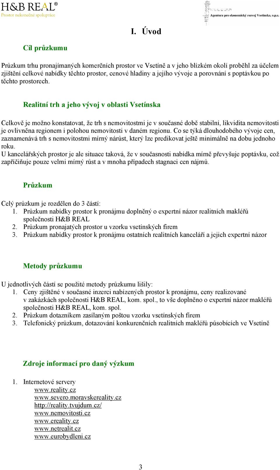 Realitní trh a jeho vývoj v oblasti Vsetínska Celkově je možno konstatovat, že trh s nemovitostmi je v současné době stabilní, likvidita nemovitosti je ovlivněna regionem i polohou nemovitosti v