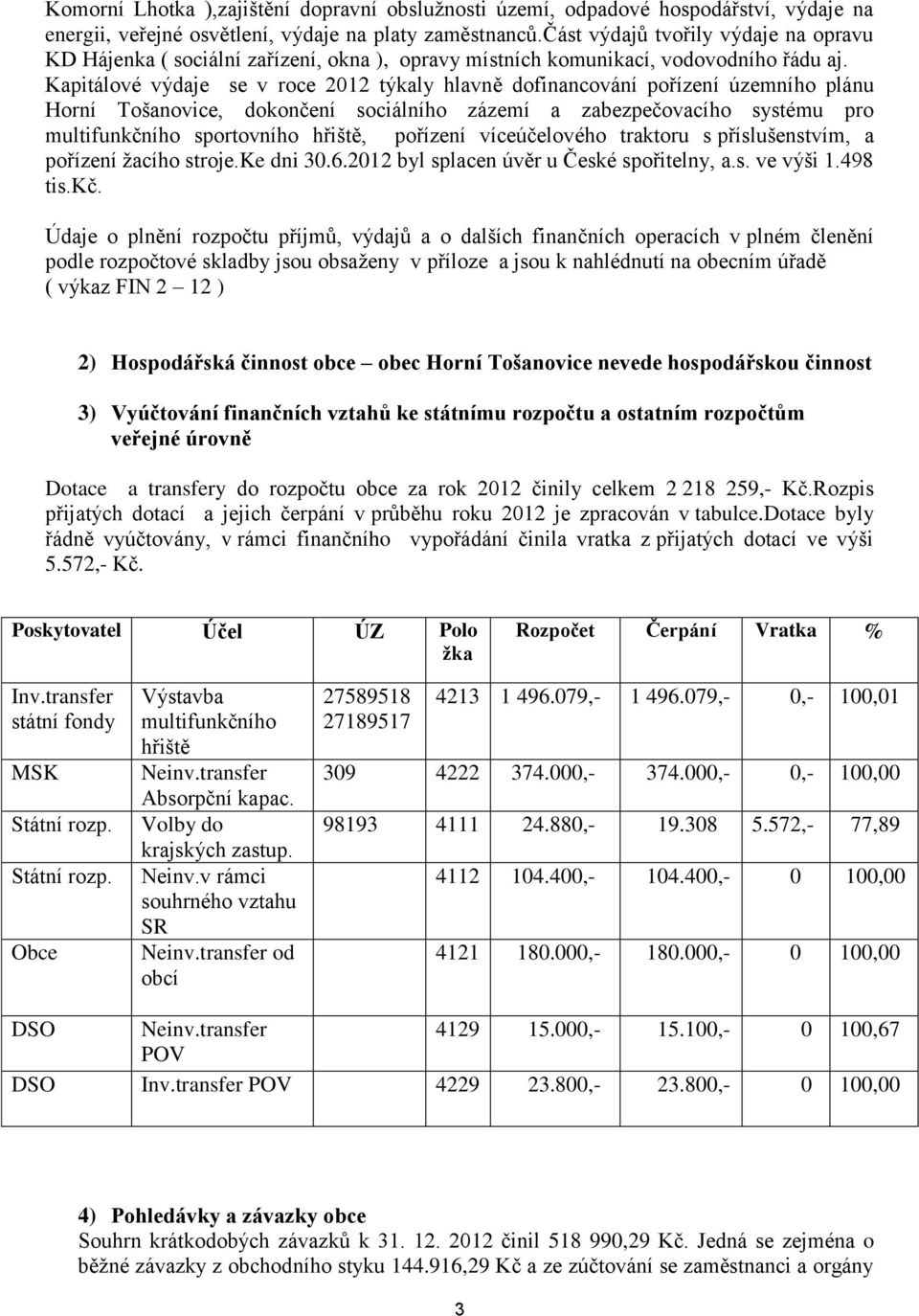 Kapitálové výdaje se v roce 2012 týkaly hlavně dofinancování pořízení územního plánu Horní Tošanovice, dokončení sociálního zázemí a zabezpečovacího systému pro multifunkčního sportovního hřiště,