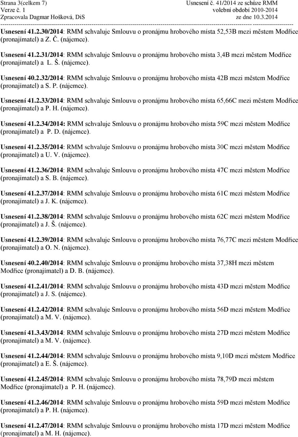 H. (nájemce). Usnesení 41.2.34/2014: RMM schvaluje Smlouvu o pronájmu hrobového místa 59C mezi městem Modřice (pronajímatel) a P. D. (nájemce). Usnesení 41.2.35/2014: RMM schvaluje Smlouvu o pronájmu hrobového místa 30C mezi městem Modřice (pronajímatel) a U.