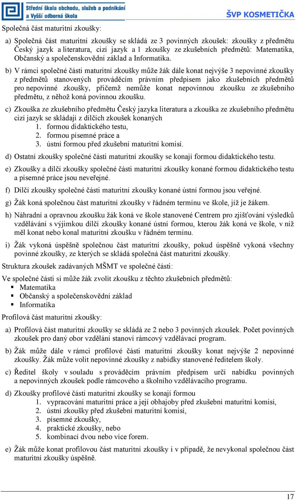 b) V rámci společné části maturitní zkoušky může žák dále konat nejvýše 3 nepovinné zkoušky z předmětů stanovených prováděcím právním předpisem jako zkušebních předmětů pro nepovinné zkoušky, přičemž