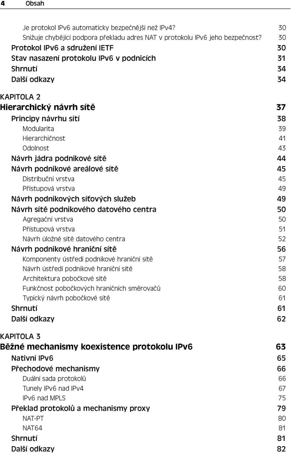 41 Odolnost 43 Návrh jádra podnikové sítě 44 Návrh podnikové areálové sítě 45 Distribuční vrstva 45 Přístupová vrstva 49 Návrh podnikových síťových služeb 49 Návrh sítě podnikového datového centra 50