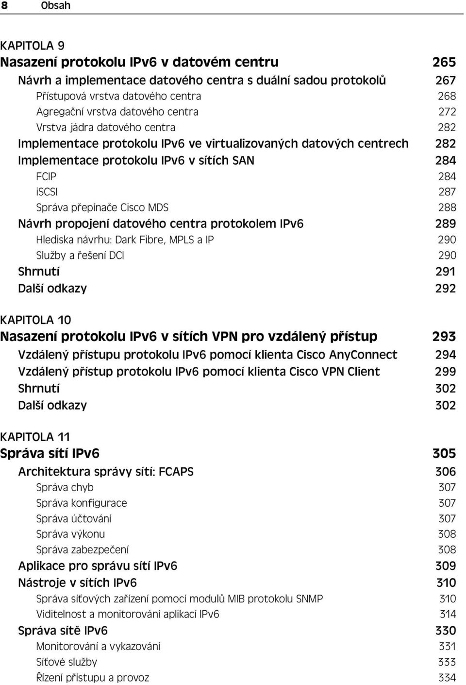 Cisco MDS 288 Návrh propojení datového centra protokolem IPv6 289 Hlediska návrhu: Dark Fibre, MPLS a IP 290 Služby a řešení DCI 290 Shrnutí 291 Další odkazy 292 KAPITOLA 10 Nasazení protokolu IPv6 v