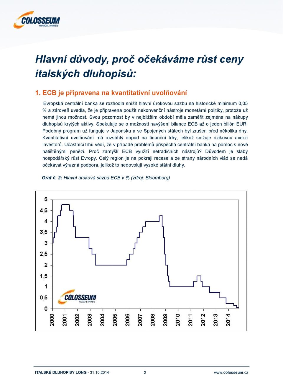 nástroje monetární politiky, protože už nemá jinou možnost. Svou pozornost by v nejbližším období měla zaměřit zejména na nákupy dluhopisů krytých aktivy.