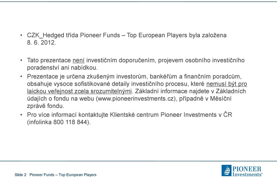 Prezentace je určena zkušeným investorům, bankéřům a finančním poradcům, obsahuje vysoce sofistikované detaily investičního procesu, které nemusí být pro