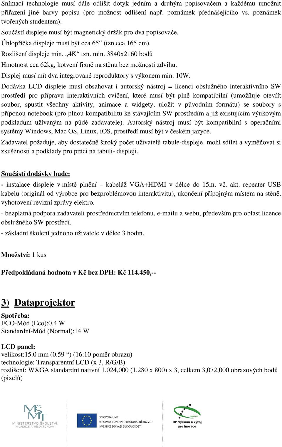 4K tzn. min. 3840x2160 bodů Hmotnost cca 62kg, kotvení fixně na stěnu bez možnosti zdvihu. Displej musí mít dva integrované reproduktory s výkonem min. 10W.