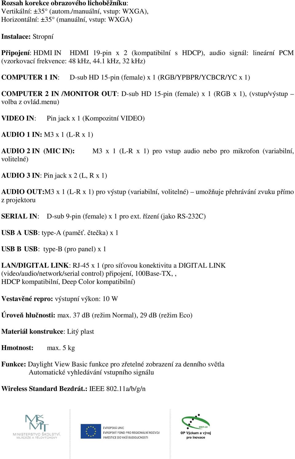 khz, 44.1 khz, 32 khz) COMPUTER 1 IN: D-sub HD 15-pin (female) x 1 (RGB/YPBPR/YCBCR/YC x 1) COMPUTER 2 IN /MONITOR OUT: D-sub HD 15-pin (female) x 1 (RGB x 1), (vstup/výstup volba z ovlád.